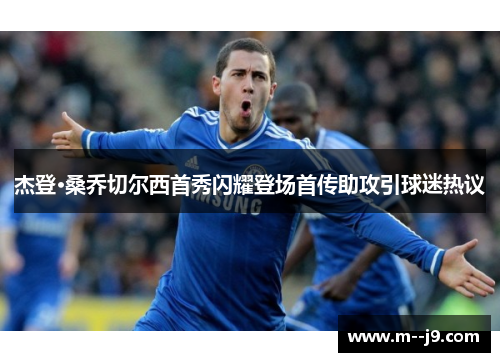 杰登·桑乔切尔西首秀闪耀登场首传助攻引球迷热议