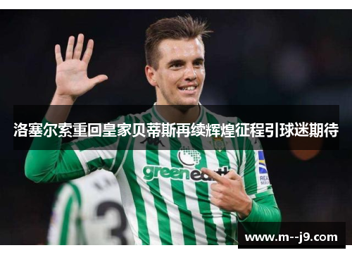 洛塞尔索重回皇家贝蒂斯再续辉煌征程引球迷期待