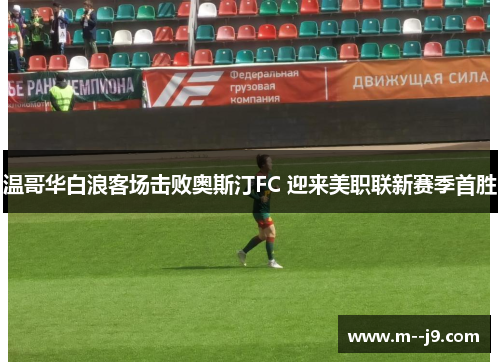 温哥华白浪客场击败奥斯汀FC 迎来美职联新赛季首胜 温哥华白浪客场击败奥斯汀FC 迎来美职联新赛季首胜