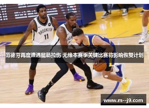 范德芬再度遭遇腿筋拉伤 无缘本赛季关键比赛将影响恢复计划 范德芬再度遭遇腿筋拉伤 无缘本赛季关键比赛将影响恢复计划