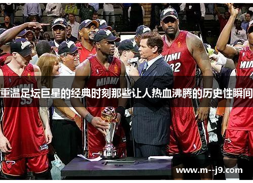 重温足坛巨星的经典时刻那些让人热血沸腾的历史性瞬间