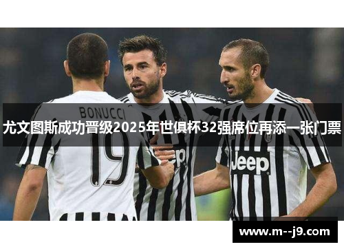 尤文图斯成功晋级2025年世俱杯32强席位再添一张门票 尤文图斯成功晋级2025年世俱杯32强席位再添一张门票