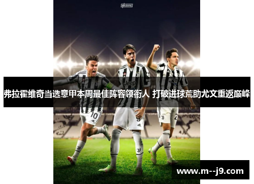 弗拉霍维奇当选意甲本周最佳阵容领衔人 打破进球荒助尤文重返巅峰 弗拉霍维奇当选意甲本周最佳阵容领衔人 打破进球荒助尤文重返巅峰