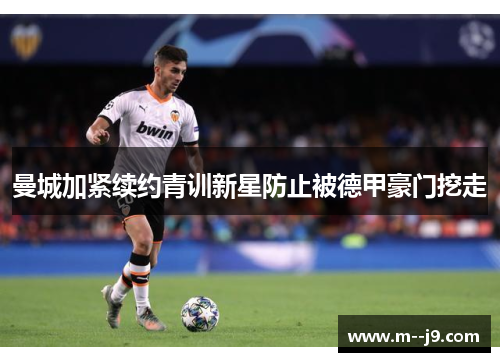 曼城加紧续约青训新星防止被德甲豪门挖走 曼城加紧续约青训新星防止被德甲豪门挖走