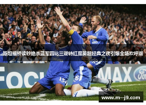 斯坦福桥读秒绝杀蓝军四比三逆转红魔英超经典之夜引爆全场欢呼潮 斯坦福桥读秒绝杀蓝军四比三逆转红魔英超经典之夜引爆全场欢呼潮