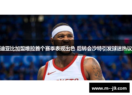 迪亚比加盟维拉首个赛季表现出色 后转会沙特引发球迷热议 迪亚比加盟维拉首个赛季表现出色 后转会沙特引发球迷热议