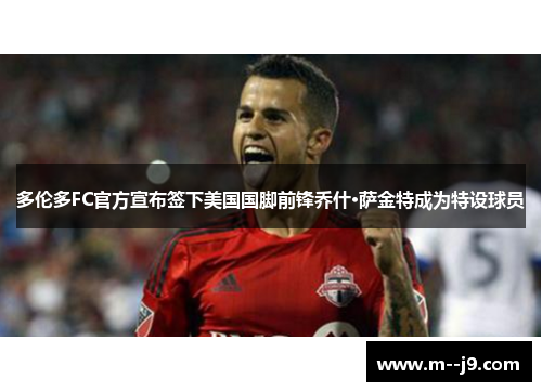 多伦多FC官方宣布签下美国国脚前锋乔什·萨金特成为特设球员