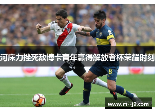 河床力挫死敌博卡青年赢得解放者杯荣耀时刻 河床力挫死敌博卡青年赢得解放者杯荣耀时刻