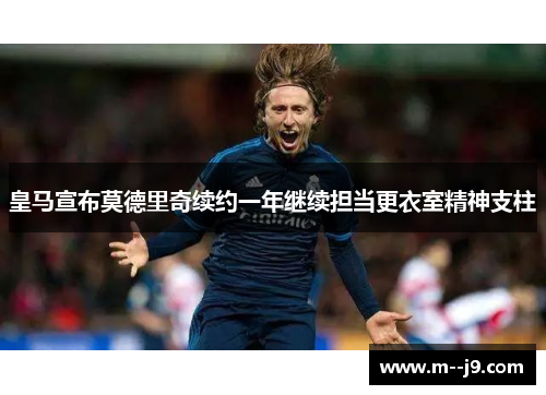 皇马宣布莫德里奇续约一年继续担当更衣室精神支柱