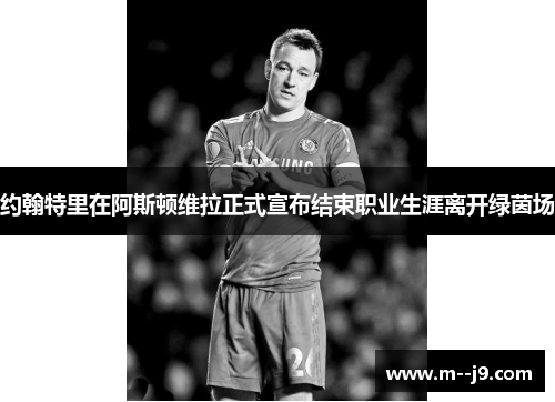 约翰特里在阿斯顿维拉正式宣布结束职业生涯离开绿茵场 约翰特里在阿斯顿维拉正式宣布结束职业生涯离开绿茵场
