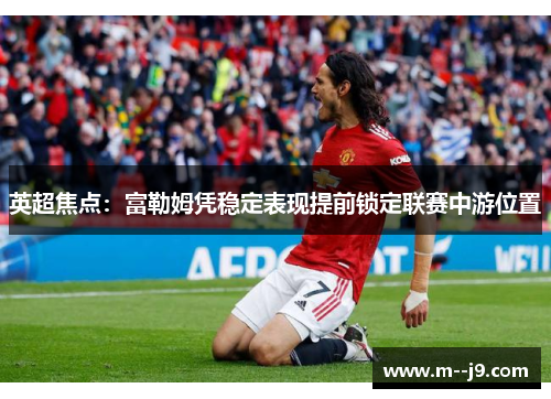 英超焦点：富勒姆凭稳定表现提前锁定联赛中游位置