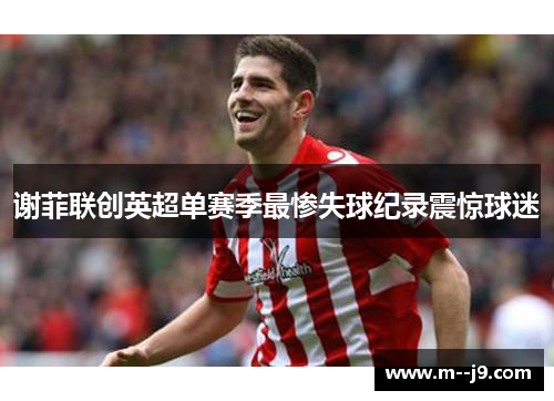 谢菲联创英超单赛季最惨失球纪录震惊球迷