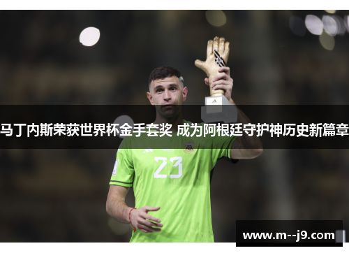 马丁内斯荣获世界杯金手套奖 成为阿根廷守护神历史新篇章 马丁内斯荣获世界杯金手套奖 成为阿根廷守护神历史新篇章